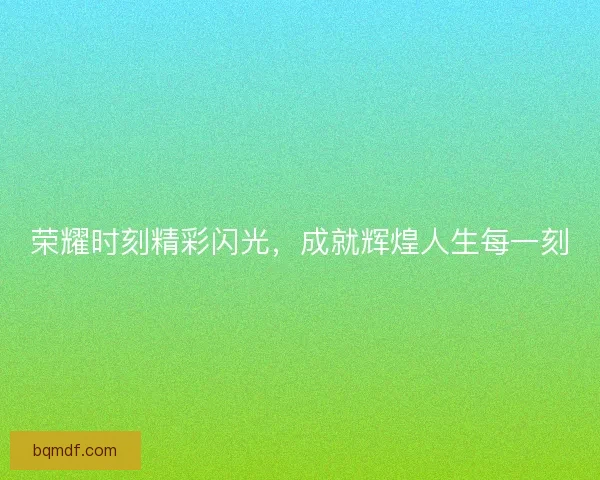 荣耀时刻精彩闪光，成就辉煌人生每一刻