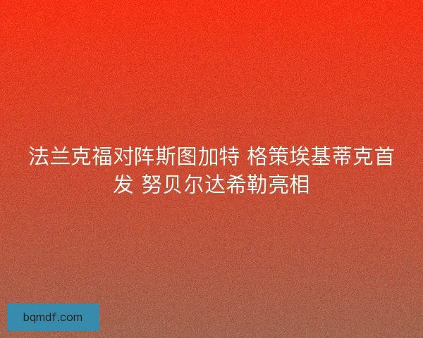 法兰克福对阵斯图加特 格策埃基蒂克首发 努贝尔达希勒亮相