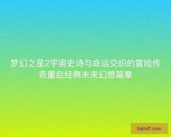 梦幻之星2宇宙史诗与命运交织的冒险传奇重启经典未来幻想篇章