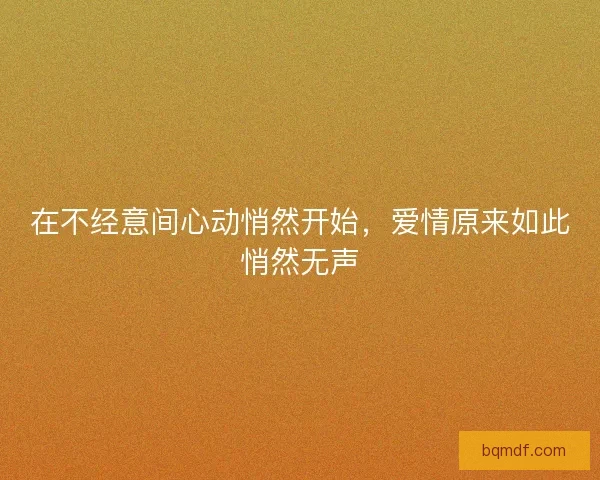在不经意间心动悄然开始，爱情原来如此悄然无声